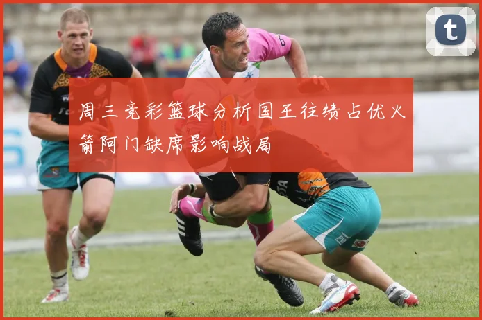 周三竞彩篮球分析国王往绩占优火箭阿门缺席影响战局