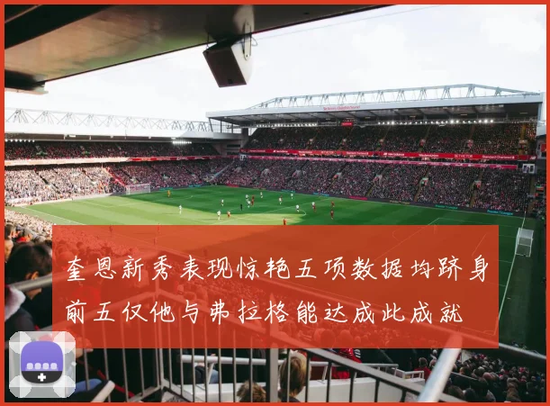奎恩新秀表现惊艳五项数据均跻身前五仅他与弗拉格能达成此成就