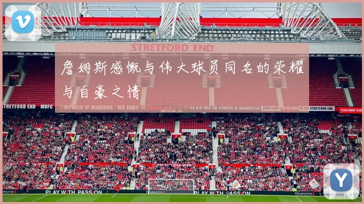 詹姆斯感慨与伟大球员同名的荣耀与自豪之情