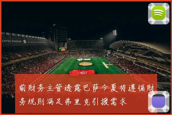 前财务主管透露巴萨今夏将遵循财务规则满足弗里克引援需求