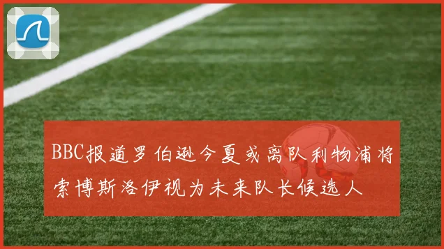BBC报道罗伯逊今夏或离队利物浦将索博斯洛伊视为未来队长候选人