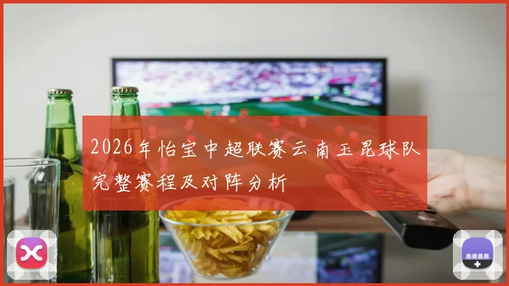 2026年怡宝中超联赛云南玉昆球队完整赛程及对阵分析